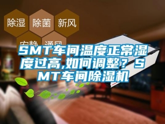 企業新聞SMT車間溫度正常濕度過高,如何調整？SMT車間除濕機