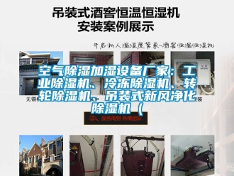 企業新聞空氣除濕加濕設備廠家：工業除濕機、冷凍除濕機、轉輪除濕機、吊裝式新風凈化除濕機（