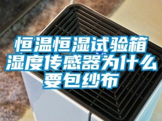 知識百科恒溫恒濕試驗箱濕度傳感器為什么要包紗布