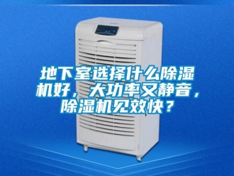 行業(yè)新聞地下室選擇什么除濕機(jī)好，大功率又靜音，除濕機(jī)見效快？