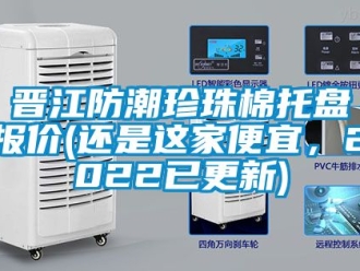 常見問題晉江防潮珍珠棉托盤報價(還是這家便宜，2022已更新)