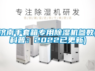 行業(yè)新聞濟(jì)南手套箱專用除濕機(jī)參數(shù)(科普：2022已更新)