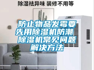 行業(yè)新聞防止物品發(fā)霉要先用除濕機防潮 除濕機常見問題解決方法