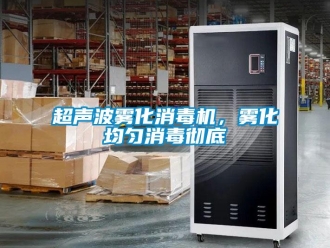 企業(yè)新聞超聲波霧化消毒機，霧化均勻消毒徹底