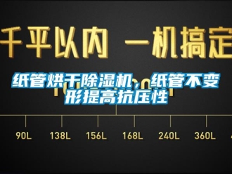 知識百科紙管烘干除濕機，紙管不變形提高抗壓性