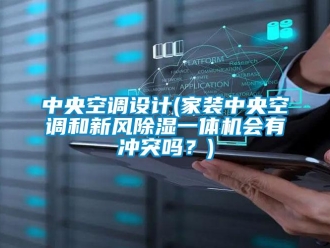 常見問題中央空調(diào)設(shè)計(jì)(家裝中央空調(diào)和新風(fēng)除濕一體機(jī)會(huì)有沖突嗎？)