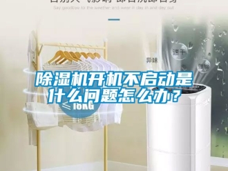 行業新聞除濕機開機不啟動是什么問題怎么辦？