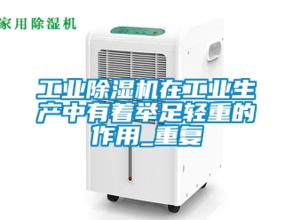 常見問題工業除濕機在工業生產中有著舉足輕重的作用_重復