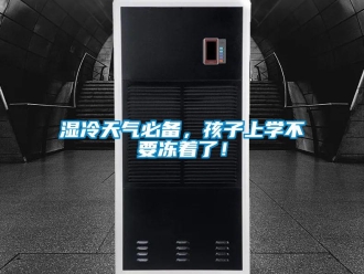 知識百科濕冷天氣必備，孩子上學不要凍著了！