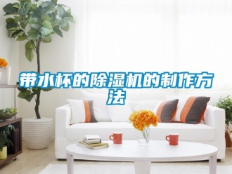 行業新聞帶水杯的除濕機的制作方法