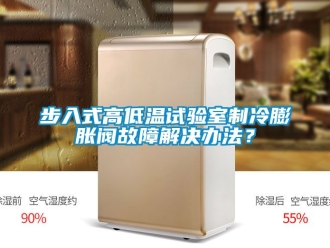 常見問題步入式高低溫試驗室制冷膨脹閥故障解決辦法？