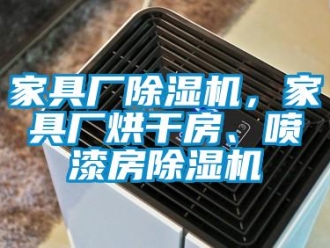 行業新聞家具廠除濕機，家具廠烘干房、噴漆房除濕機