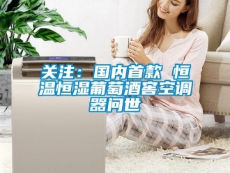 行業新聞關注：國內首款 恒溫恒濕葡萄酒窖空調器問世