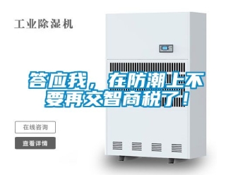 企業(yè)新聞答應我，在防潮上不要再交智商稅了！