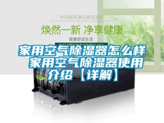 行業新聞家用空氣除濕器怎么樣 家用空氣除濕器使用介紹【詳解】