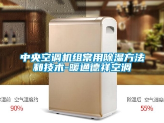 行業(yè)新聞中央空調(diào)機(jī)組常用除濕方法和技術(shù)-暖通德祥空調(diào)