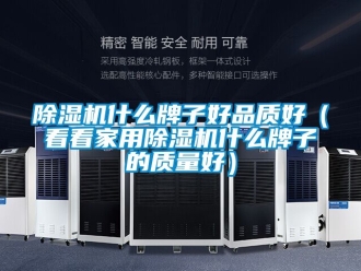 常見問題除濕機什么牌子好品質好（看看家用除濕機什么牌子的質量好）
