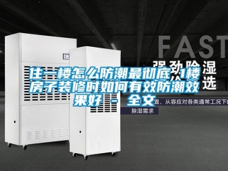 常見(jiàn)問(wèn)題住一樓怎么防潮最徹底 1樓房子裝修時(shí)如何有效防潮效果好 - 全文