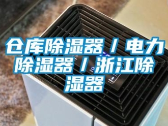 企業新聞倉庫除濕器／電力除濕器／浙江除濕器