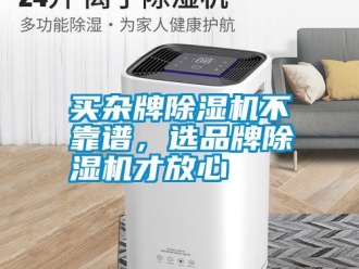 行業(yè)新聞買雜牌除濕機(jī)不靠譜，選品牌除濕機(jī)才放心
