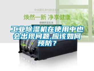 常見問題工業除濕機在使用中也會出現問題,應該如何預防？