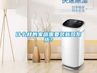 知識百科什么樣的家庭需要裝新風系統？