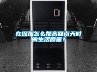 常見問題在深圳怎么提高回南天時的生活質(zhì)量？