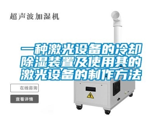 行業新聞一種激光設備的冷卻除濕裝置及使用其的激光設備的制作方法