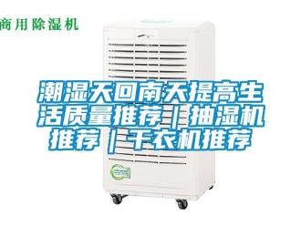 企業(yè)新聞潮濕天回南天提高生活質(zhì)量推薦｜抽濕機(jī)推薦｜干衣機(jī)推薦