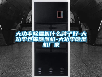 企業新聞大功率除濕機什么牌子好-大功率倉庫除濕機-大功率除濕機廠家