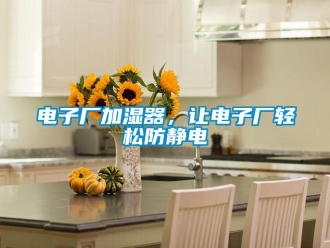 企業新聞電子廠加濕器，讓電子廠輕松防靜電