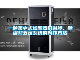 行業新聞一種集中式地源熱泵制冷、除濕和五恒系統的制作方法