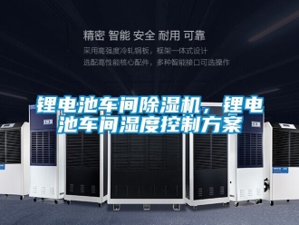 企業新聞鋰電池車間除濕機，鋰電池車間濕度控制方案