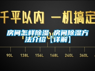 企業新聞房間怎樣除濕 房間除濕方法介紹【詳解】