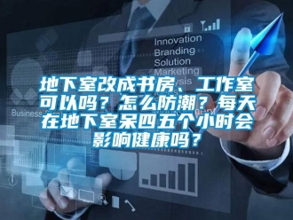 企業新聞地下室改成書房、工作室可以嗎？怎么防潮？每天在地下室呆四五個小時會影響健康嗎？
