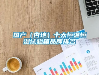 知識百科國產(chǎn)（內(nèi)地）十大恒溫恒濕試驗箱品牌排名