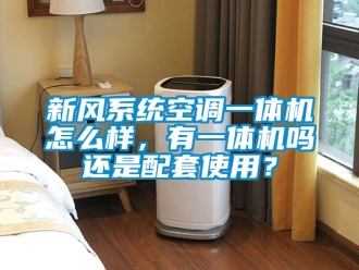 企業新聞新風系統空調一體機怎么樣，有一體機嗎還是配套使用？