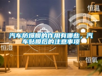 企業新聞汽車防爆膜的作用有哪些，汽車貼膜后的注意事項