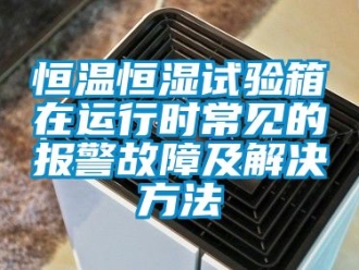 知識百科恒溫恒濕試驗箱在運行時常見的報警故障及解決方法