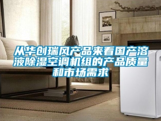 行業新聞從華創瑞風產品來看國產溶液除濕空調機組的產品質量和市場需求