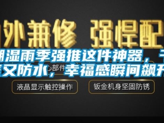 企業(yè)新聞潮濕雨季強推這件神器，干爽又防水，幸福感瞬間飆升！