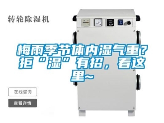 行業新聞梅雨季節體內濕氣重？拒“濕”有招，看這里~