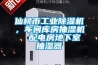 仙桃市工業除濕機，車間庫房抽濕機  配電房地下室抽濕器