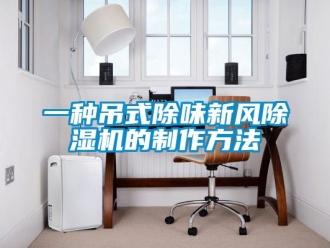 常見問題一種吊式除味新風除濕機的制作方法