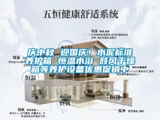 知識百科慶中秋 迎國慶！水泥標準養(yǎng)護箱 恒溫水浴 鼓風干燥箱等養(yǎng)護設備優(yōu)惠促銷中