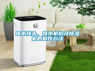 行業(yè)新聞排水接頭、排水機(jī)構(gòu)及除濕機(jī)的制作方法