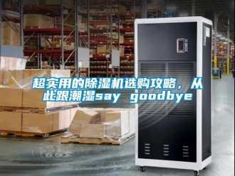 企業(yè)新聞超實用的除濕機選購攻略，從此跟潮濕say goodbye
