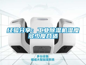 常見問題經驗分享：工業除濕機濕度多少度合適