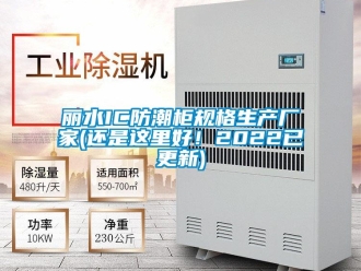 常見問題麗水IC防潮柜規格生產廠家(還是這里好！2022已更新)