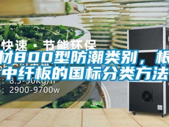 企業(yè)新聞板材800型防潮類別，根據(jù)中纖板的國標(biāo)分類方法
